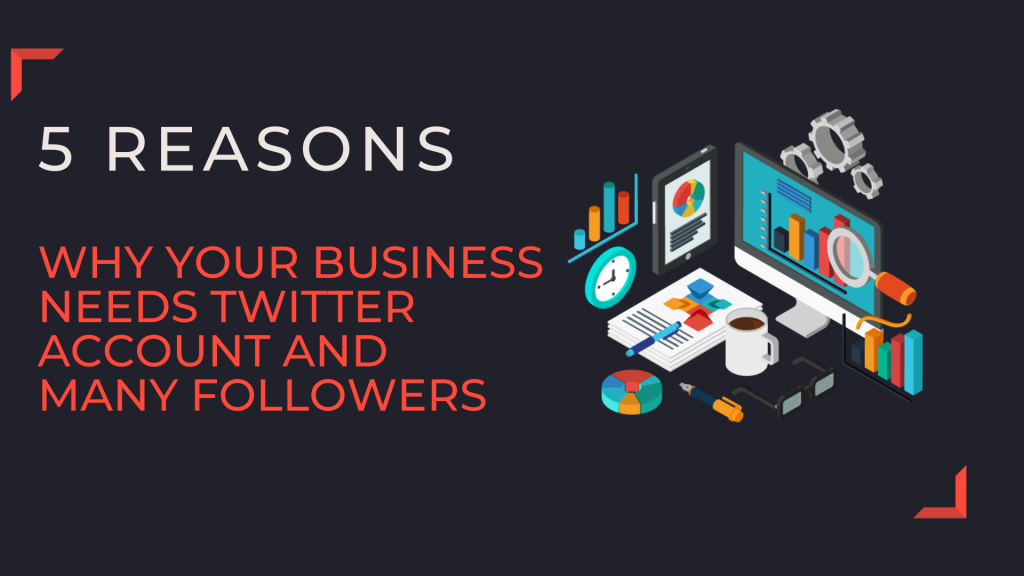 5 Reasons Why Your Business Needs Twitter Account And Many Followers